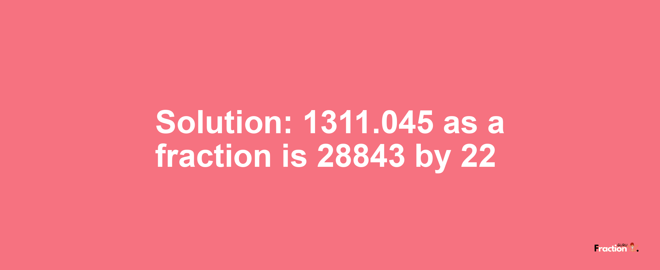 Solution:1311.045 as a fraction is 28843/22